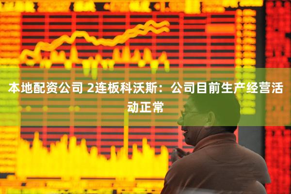 本地配资公司 2连板科沃斯：公司目前生产经营活动正常