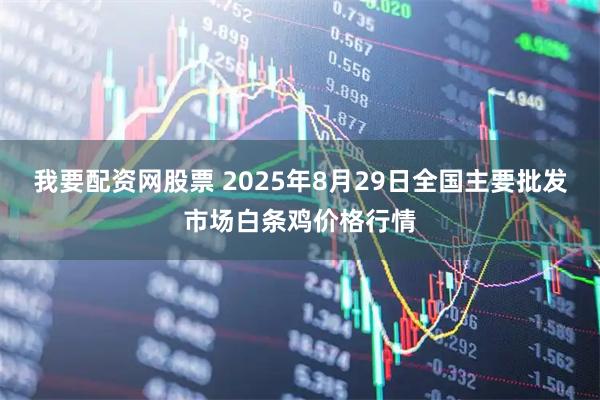 我要配资网股票 2025年8月29日全国主要批发市场白条鸡价格行情
