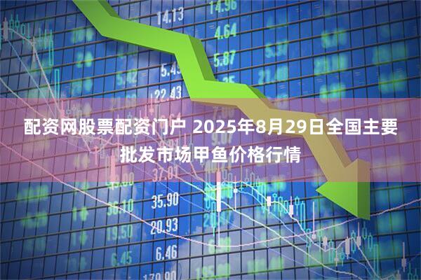 配资网股票配资门户 2025年8月29日全国主要批发市场甲鱼价格行情