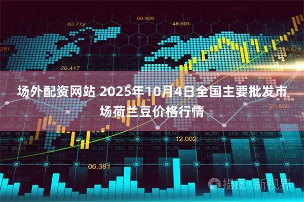 场外配资网站 2025年10月4日全国主要批发市场荷兰豆价格行情