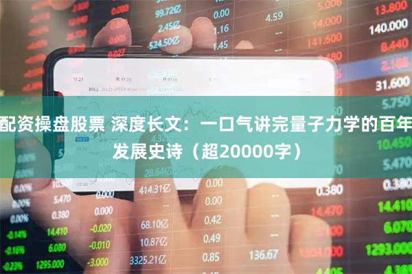 配资操盘股票 深度长文：一口气讲完量子力学的百年发展史诗（超20000字）