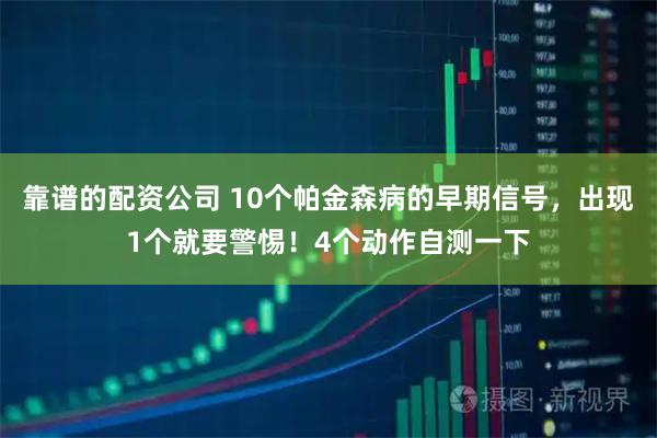 靠谱的配资公司 10个帕金森病的早期信号，出现1个就要警惕！4个动作自测一下