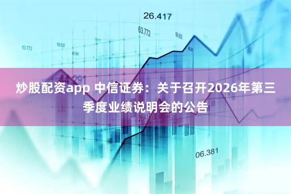 炒股配资app 中信证券：关于召开2026年第三季度业绩说明会的公告